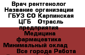 Врач-рентгенолог › Название организации ­ ГБУЗ СО Карпинская ЦГБ › Отрасль предприятия ­ Медицина, фармацевтика › Минимальный оклад ­ 30 000 - Все города Работа » Вакансии   . Тыва респ.,Ак-Довурак г.